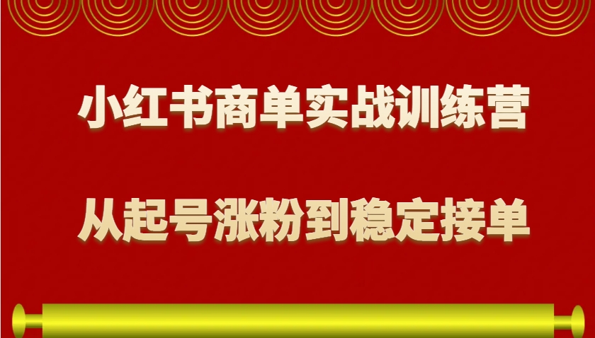 小红书商单实战训练营，从0到1教你如何变现，从起号涨粉到稳定接单，适合新手-AI学习资源网