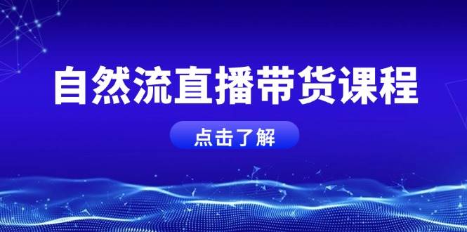 （13809期）自然流直播带货课程，结合微付费起号，打造运营主播，提升个人能力-AI学习资源网