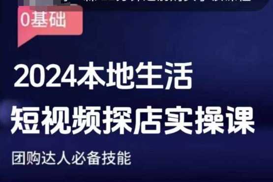 团购达人短视频课程，2024本地生活短视频探店实操课，团购达人必备技能-AI学习资源网