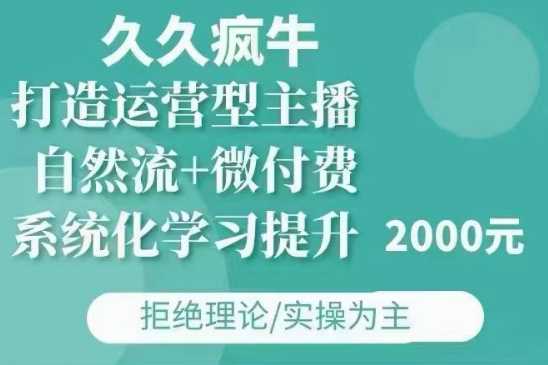 久久疯牛·自然流+微付费(12月23更新)打造运营型主播，包11月+12月-AI学习资源网