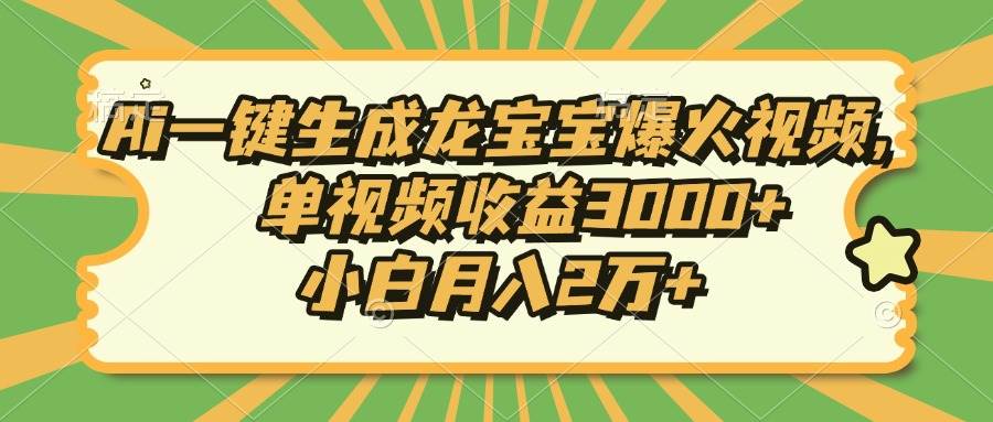 （13819期）Ai一键生成龙宝宝爆火视频，单视频收益3000+，小白月入2万+-AI学习资源网