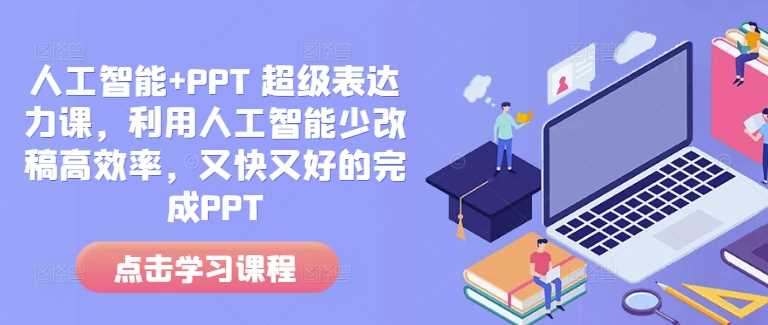 人工智能+PPT 超级表达力课，利用人工智能少改稿高效率，又快又好的完成PPT-AI学习资源网