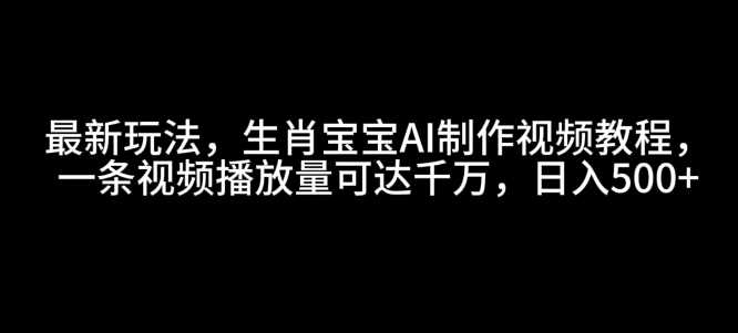 最新玩法，生肖宝宝AI制作视频教程，一条视频播放量可达千万，日入5张【揭秘】-AI学习资源网