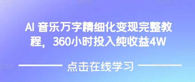 AI音乐精细化变现完整教程，360小时投入纯收益4W-AI学习资源网