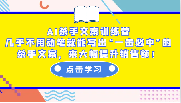 AI杀手文案训练营：几乎不用动笔就能写出“一击必中”的杀手文案，来大幅提升销售额！-AI学习资源网