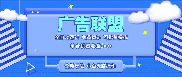 （13842期）全新广告联盟最新玩法 全自动脚本运行单机300+ 项目稳定新手小白可做-AI学习资源网