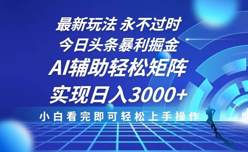 （13849期）今日头条最新暴利掘金玩法，思路简单，AI辅助，复制粘贴轻松矩阵日入3000+-AI学习资源网