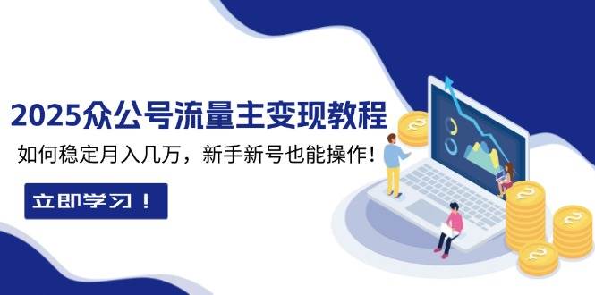 （13853期）2025众公号流量主变现教程：如何稳定月入几万，新手新号也能操作-AI学习资源网