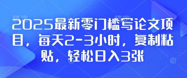 2025最新零门槛写论文项目，每天2-3小时，复制粘贴，轻松日入3张，附详细资料教程【揭秘】-AI学习资源网