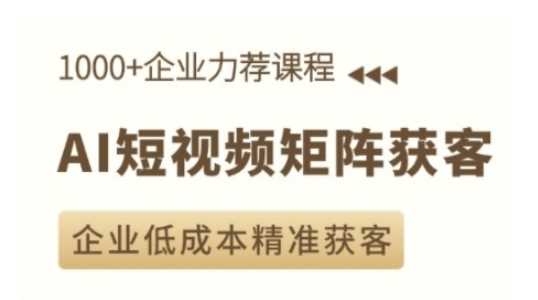 AI短视频矩阵获客实操课，企业低成本精准获客-AI学习资源网