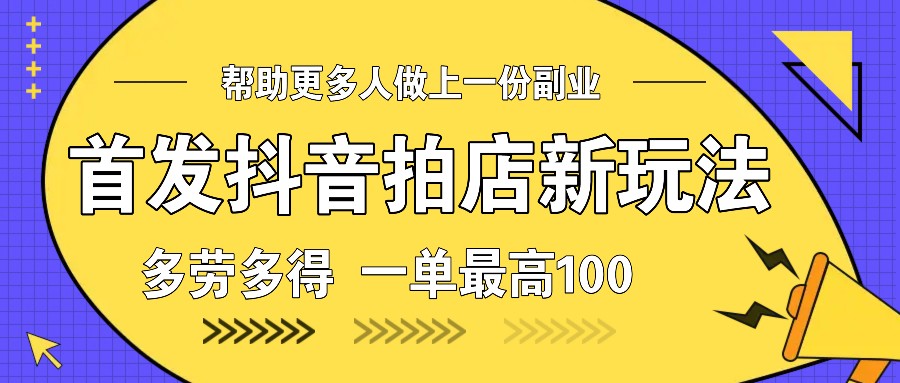 首发抖音拍店新玩法，多劳多得 一单最高100-AI学习资源网