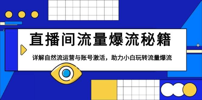 （13860期）直播间流量爆流秘籍，详解自然流运营与账号激活，助力小白玩转流量爆流-AI学习资源网