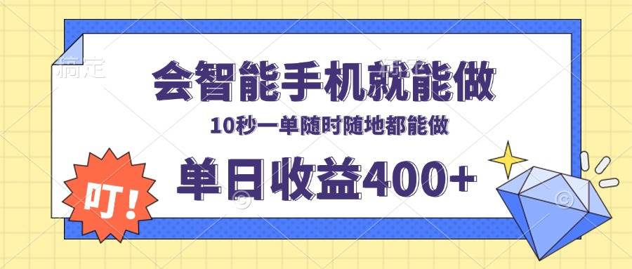 （13861期）会智能手机就能做，十秒钟一单，有手机就行，随时随地可做单日收益400+-AI学习资源网