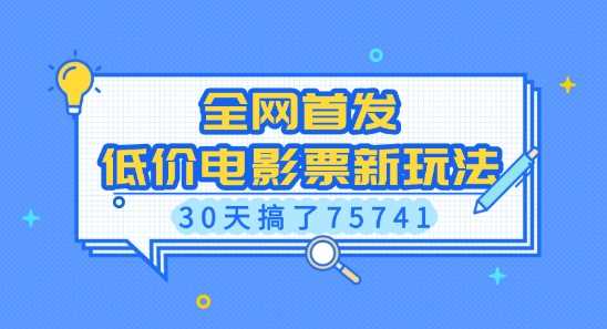 全网首发，低价电影票新玩法，已有人30天搞了75741【揭秘】-AI学习资源网