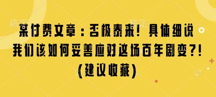 某付费文章：否极泰来! 具体细说 我们该如何妥善应对这场百年剧变!(建议收藏)-AI学习资源网