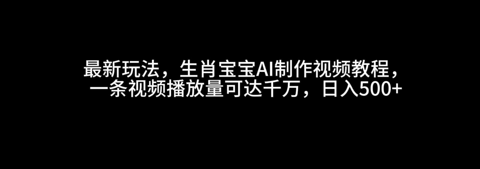 最新玩法，生肖宝宝AI制作视频教程，一条视频播放量可达千万，日入500+-AI学习资源网