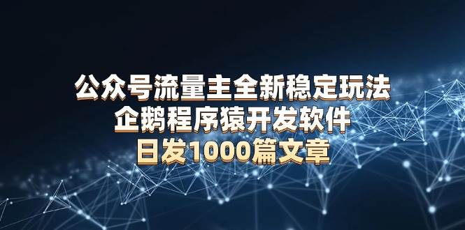 （13868期）公众号流量主全新稳定玩法 企鹅程序猿开发软件 日发1000篇文章 无需AI改写-AI学习资源网