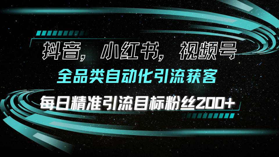 （13876期）抖音小红书视频号全品类自动化引流获客，每日精准引流目标粉丝200+-AI学习资源网