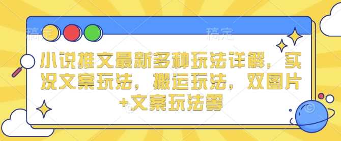 小说推文最新多种玩法详解，实况文案玩法，搬运玩法，双图片+文案玩法等-AI学习资源网