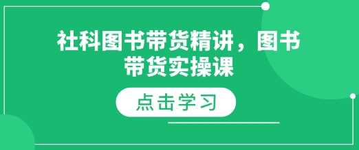 社科图书带货精讲，图书带货实操课-AI学习资源网