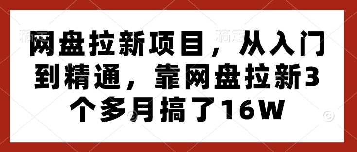 网盘拉新项目，从入门到精通，靠网盘拉新3个多月搞了16W-AI学习资源网