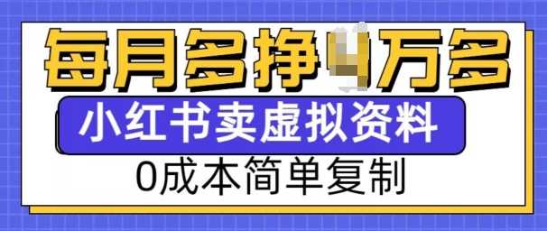 小红书虚拟资料项目，0成本简单复制，每个月多挣1W【揭秘】-AI学习资源网