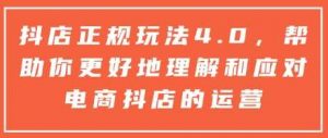 抖店正规玩法4.0,帮助你更好地理解和应对电商抖店的运营-AI学习资源网