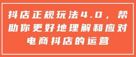 抖店正规玩法4.0，帮助你更好地理解和应对电商抖店的运营-AI学习资源网