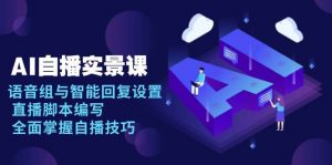 (13880期)AI 自播 实景课:语音组与智能回复设置, 直播脚本编写, 全面掌握自播技巧-AI学习资源网