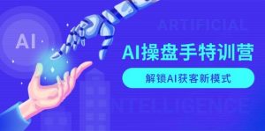 (13915期)AI-操盘手特训营,解锁AI获客新模式,全面掌握AI商业应用与提示词技巧-AI学习资源网