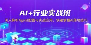(13917期)AI+行业实战班,深入解析Agent配置与实战应用,快速掌握AI落地技巧-AI学习资源网