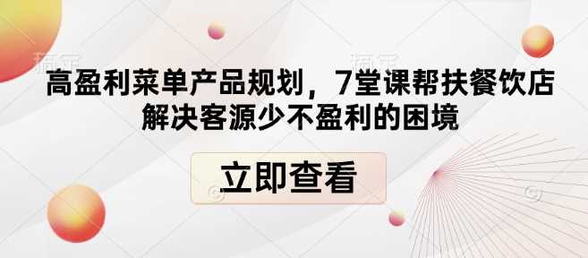 高盈利菜单产品规划，7堂课帮扶餐饮店解决客源少不盈利的困境-AI学习资源网