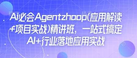 Ai必会Agent(应用解读+项目实战)精讲班，一站式搞定AI+行业落地应用实战-AI学习资源网