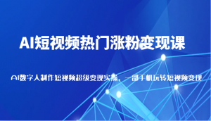 AI短视频热门涨粉变现课,AI数字人制作短视频超级变现实操,一部手机玩转短视频变现-AI学习资源网