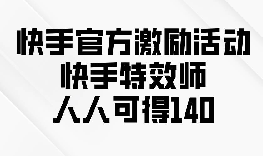 （13903期）快手官方激励活动-快手特效师，人人可得140-AI学习资源网