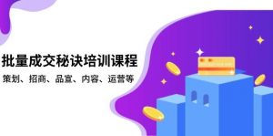 (13908期)批量成交秘诀培训课程,策划、招商、品宣、内容、运营等-AI学习资源网