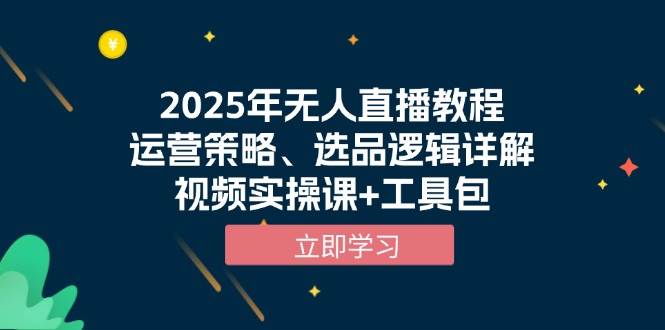 （13909期）2025年无人直播教程，运营策略、选品逻辑详解，视频实操课+工具包-AI学习资源网