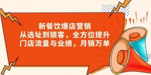 (13910期)新 餐饮爆店营销,从选址到锁客,全方位提升门店流量与业绩,月销万单-AI学习资源网