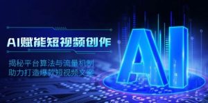 (13911期)AI赋能短视频创作,揭秘平台算法与流量机制,助力打造爆款短视频文案-AI学习资源网