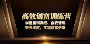 (13911期)高效创富训练营:掌握营销真经、自我管理等多维度,实现财富倍增-AI学习资源网