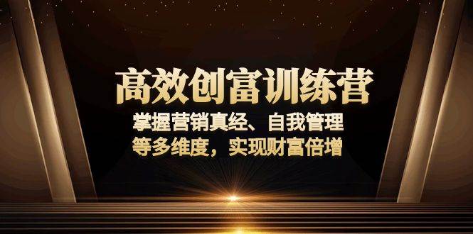 （13911期）高效创富训练营：掌握营销真经、自我管理等多维度，实现财富倍增-AI学习资源网