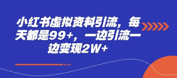 小红书虚拟资料引流，每天都是99+，一边引流一边变现2W+-AI学习资源网