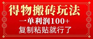 得物搬砖无门槛玩法,一单利润100+,无脑操作会复制粘贴就行-AI学习资源网
