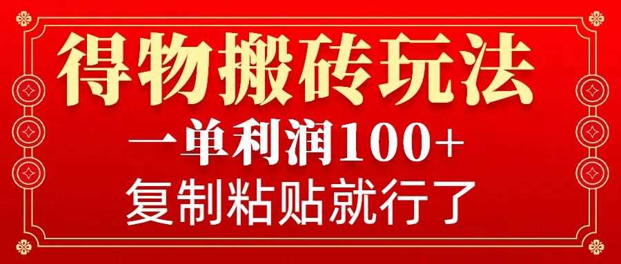 得物搬砖无门槛玩法，一单利润100+，无脑操作会复制粘贴就行-AI学习资源网