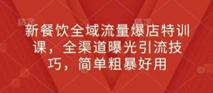 新餐饮全域流量爆店特训课,全渠道曝光引流技巧,简单粗暴好用-AI学习资源网
