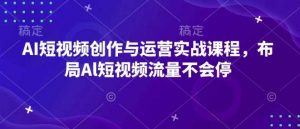 AI短视频创作与运营实战课程,布局Al短视频流量不会停-AI学习资源网