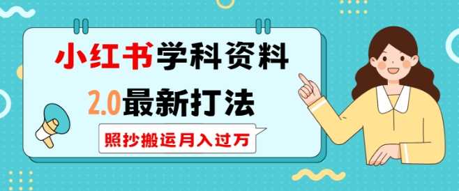 小红书学科资料2.0最新打法，照抄搬运月入过万，可长期操作-AI学习资源网