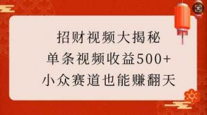 招财视频大揭秘:单条视频收益500+,小众赛道也能挣翻天!-AI学习资源网