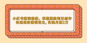 小红书赚钱秘籍,掌握爆款笔记创作,快速进阶赚钱博主, 实操月赚2万-AI学习资源网