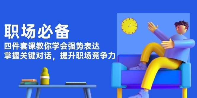 职场必备，四件套课教你学会强势表达，掌握关键对话，提升职场竞争力-AI学习资源网